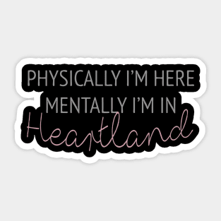 Physically i'm here mentally i'm in Heartland Sticker